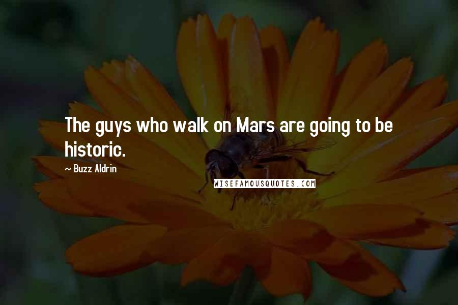 Buzz Aldrin Quotes: The guys who walk on Mars are going to be historic.