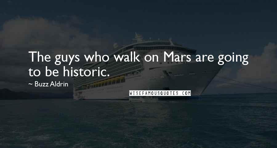 Buzz Aldrin Quotes: The guys who walk on Mars are going to be historic.