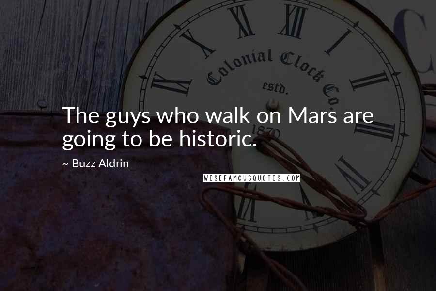 Buzz Aldrin Quotes: The guys who walk on Mars are going to be historic.