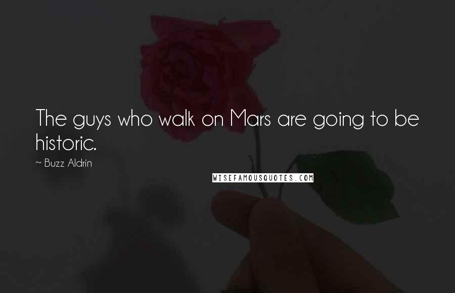 Buzz Aldrin Quotes: The guys who walk on Mars are going to be historic.