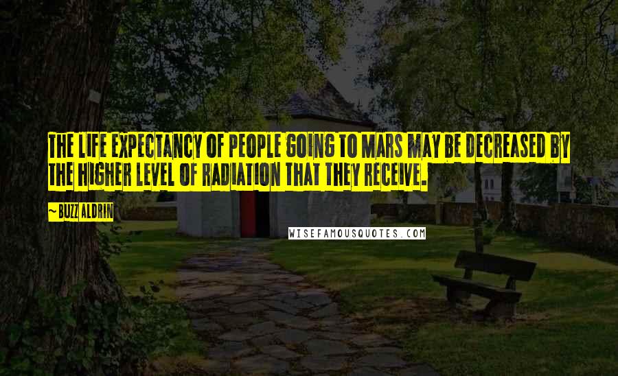 Buzz Aldrin Quotes: The life expectancy of people going to Mars may be decreased by the higher level of radiation that they receive.