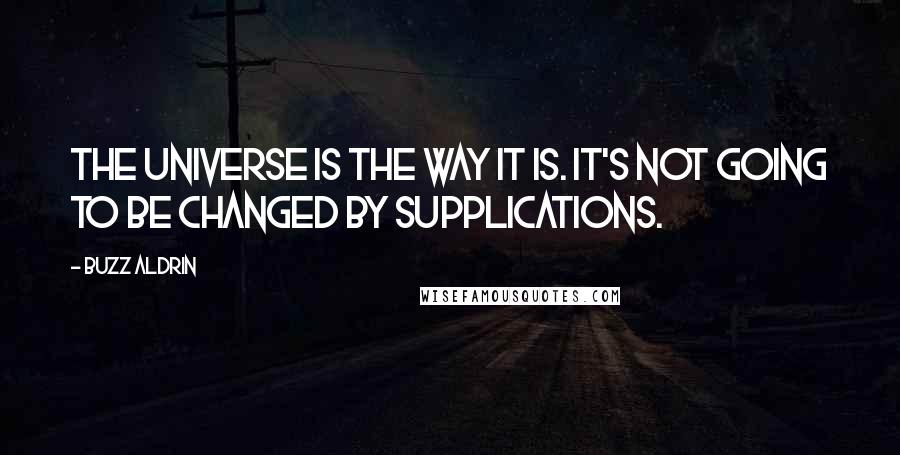 Buzz Aldrin Quotes: The universe is the way it is. It's not going to be changed by supplications.