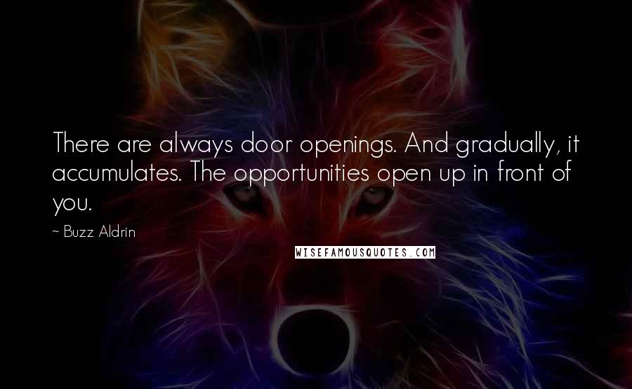 Buzz Aldrin Quotes: There are always door openings. And gradually, it accumulates. The opportunities open up in front of you.