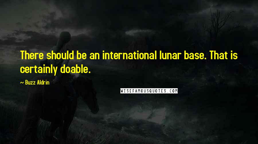 Buzz Aldrin Quotes: There should be an international lunar base. That is certainly doable.