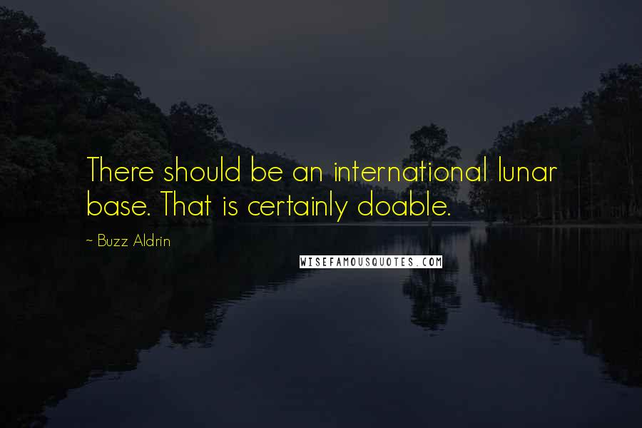 Buzz Aldrin Quotes: There should be an international lunar base. That is certainly doable.