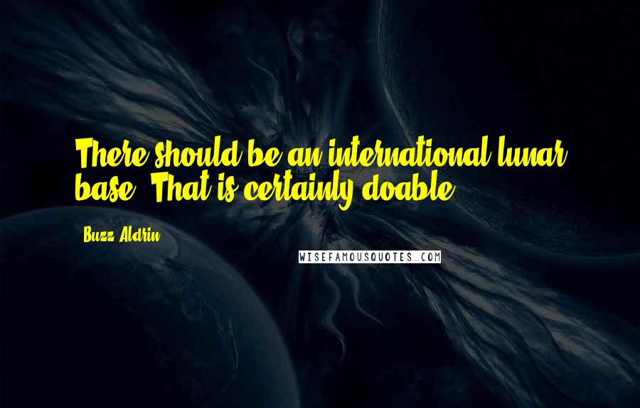 Buzz Aldrin Quotes: There should be an international lunar base. That is certainly doable.