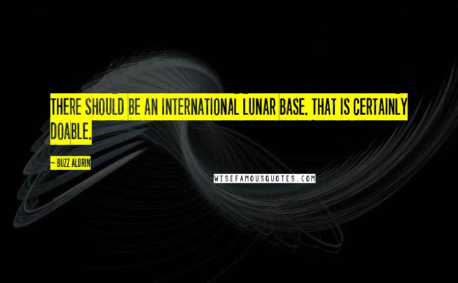 Buzz Aldrin Quotes: There should be an international lunar base. That is certainly doable.