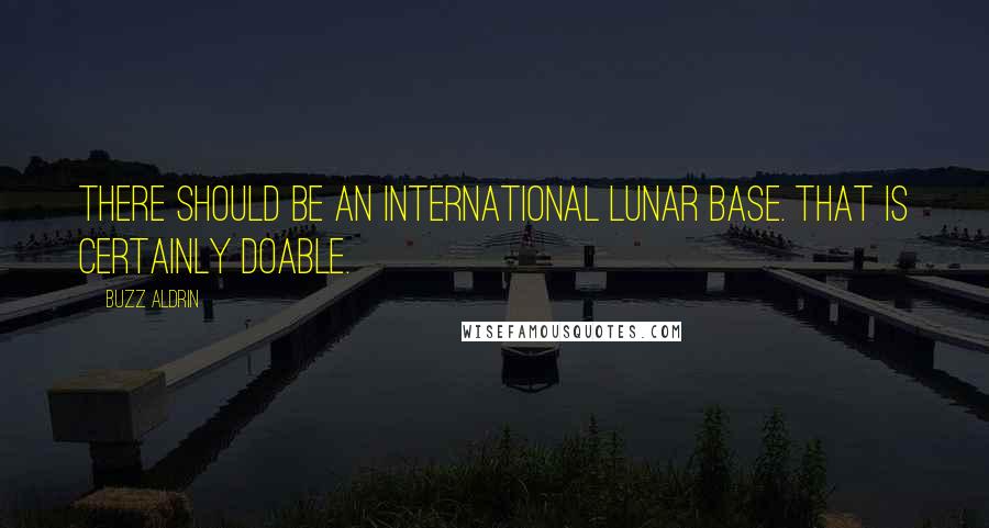 Buzz Aldrin Quotes: There should be an international lunar base. That is certainly doable.
