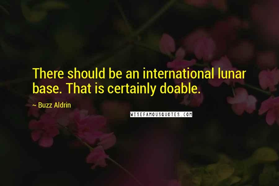 Buzz Aldrin Quotes: There should be an international lunar base. That is certainly doable.