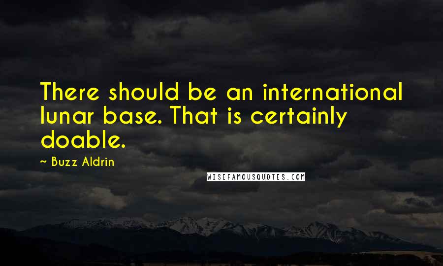 Buzz Aldrin Quotes: There should be an international lunar base. That is certainly doable.