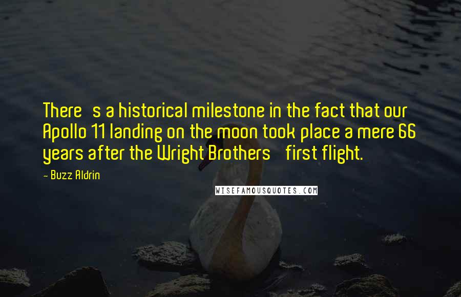 Buzz Aldrin Quotes: There's a historical milestone in the fact that our Apollo 11 landing on the moon took place a mere 66 years after the Wright Brothers' first flight.