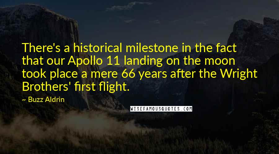 Buzz Aldrin Quotes: There's a historical milestone in the fact that our Apollo 11 landing on the moon took place a mere 66 years after the Wright Brothers' first flight.