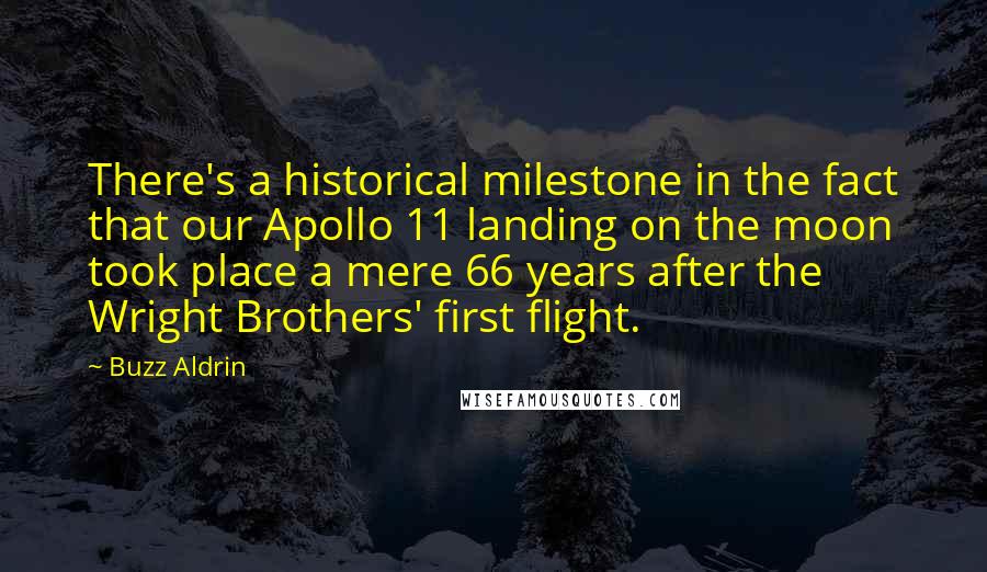 Buzz Aldrin Quotes: There's a historical milestone in the fact that our Apollo 11 landing on the moon took place a mere 66 years after the Wright Brothers' first flight.