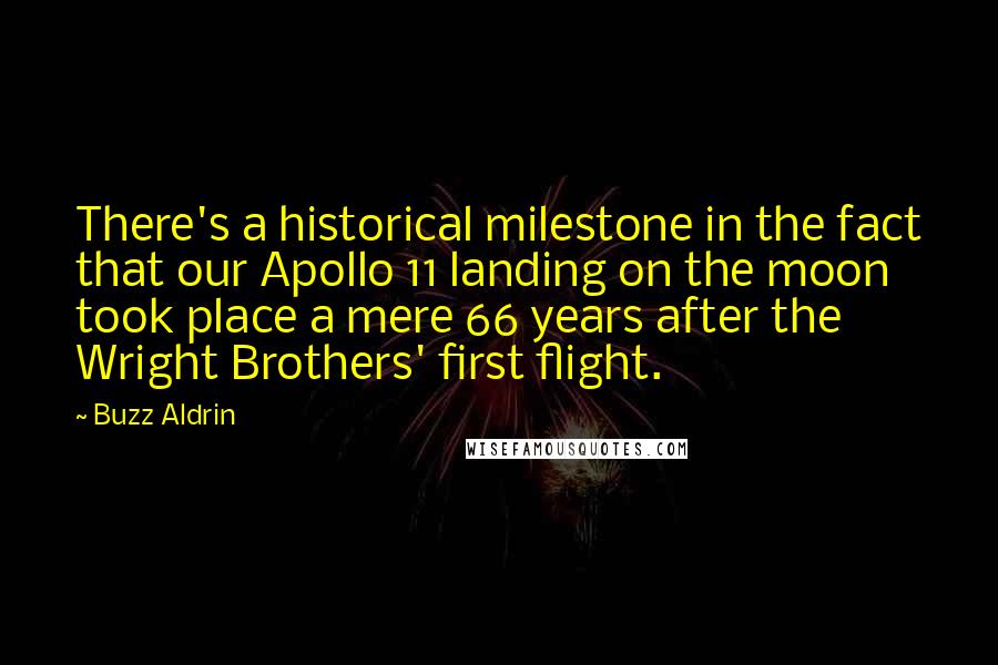 Buzz Aldrin Quotes: There's a historical milestone in the fact that our Apollo 11 landing on the moon took place a mere 66 years after the Wright Brothers' first flight.