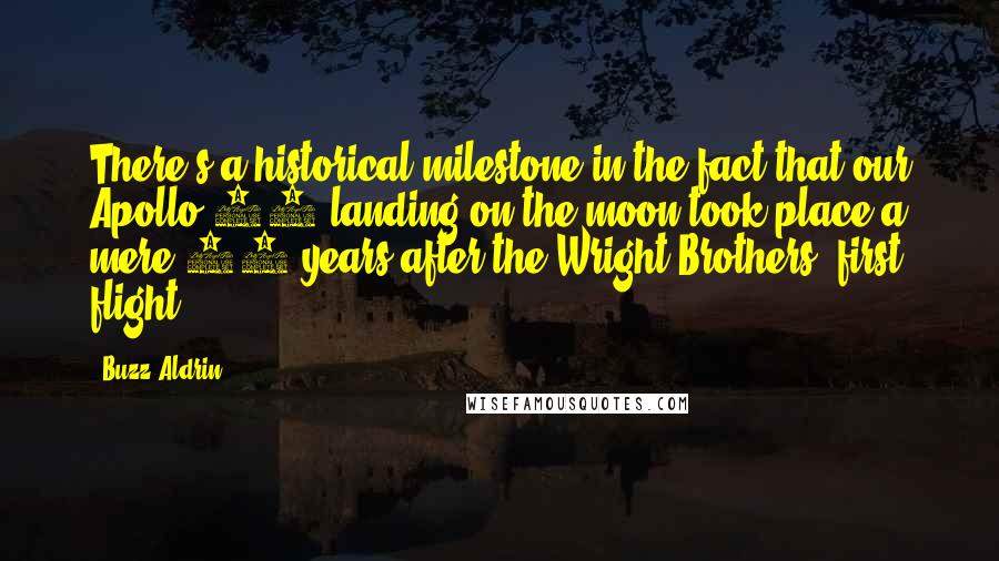 Buzz Aldrin Quotes: There's a historical milestone in the fact that our Apollo 11 landing on the moon took place a mere 66 years after the Wright Brothers' first flight.