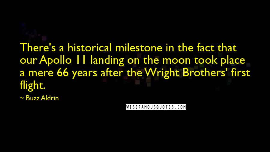 Buzz Aldrin Quotes: There's a historical milestone in the fact that our Apollo 11 landing on the moon took place a mere 66 years after the Wright Brothers' first flight.