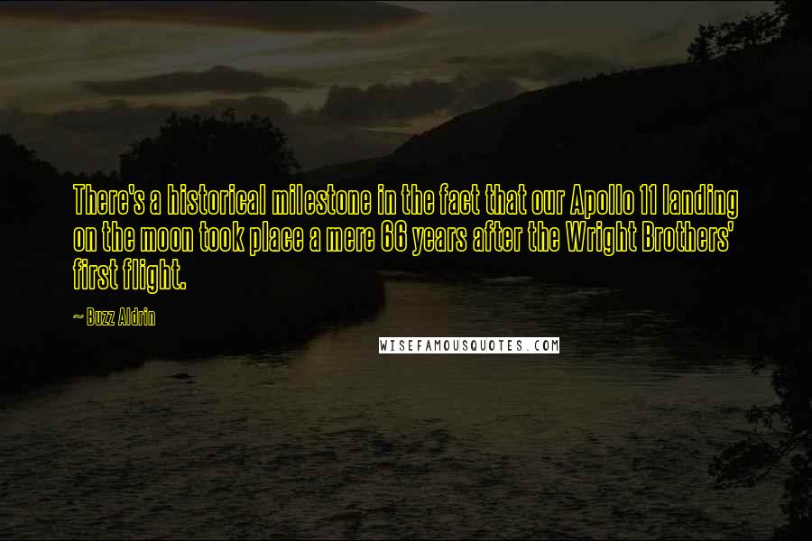 Buzz Aldrin Quotes: There's a historical milestone in the fact that our Apollo 11 landing on the moon took place a mere 66 years after the Wright Brothers' first flight.