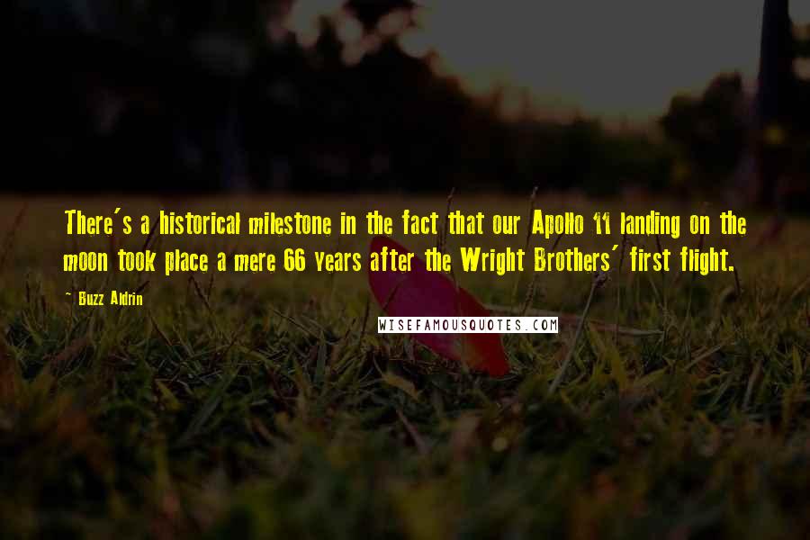 Buzz Aldrin Quotes: There's a historical milestone in the fact that our Apollo 11 landing on the moon took place a mere 66 years after the Wright Brothers' first flight.