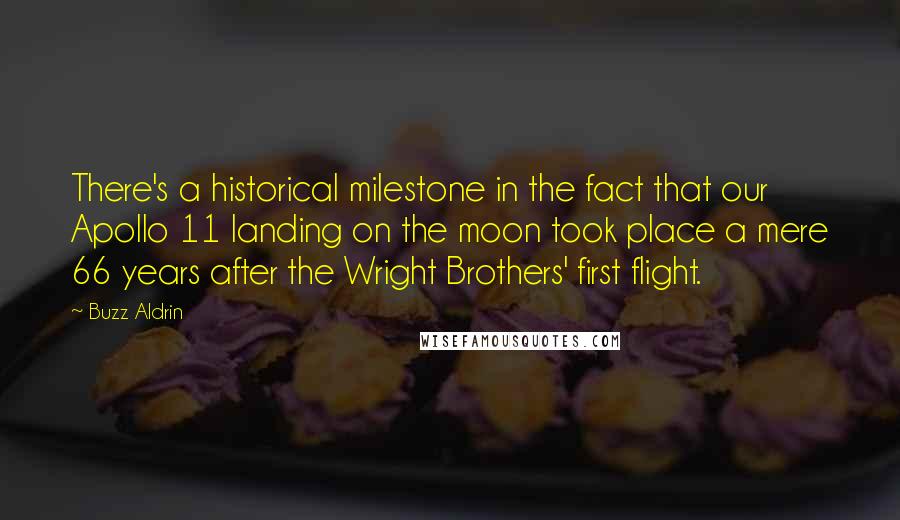 Buzz Aldrin Quotes: There's a historical milestone in the fact that our Apollo 11 landing on the moon took place a mere 66 years after the Wright Brothers' first flight.