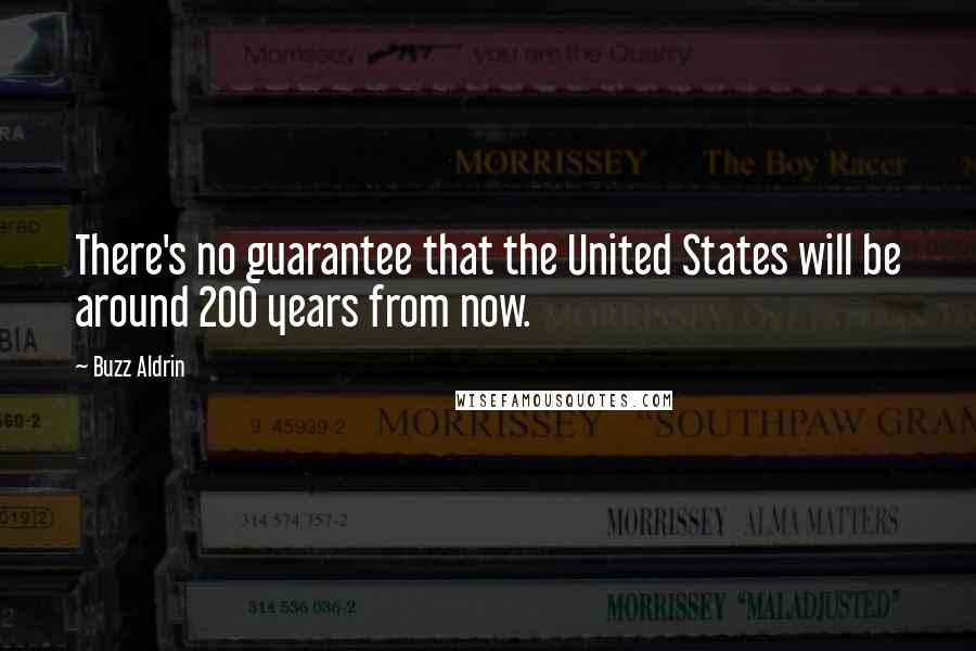 Buzz Aldrin Quotes: There's no guarantee that the United States will be around 200 years from now.