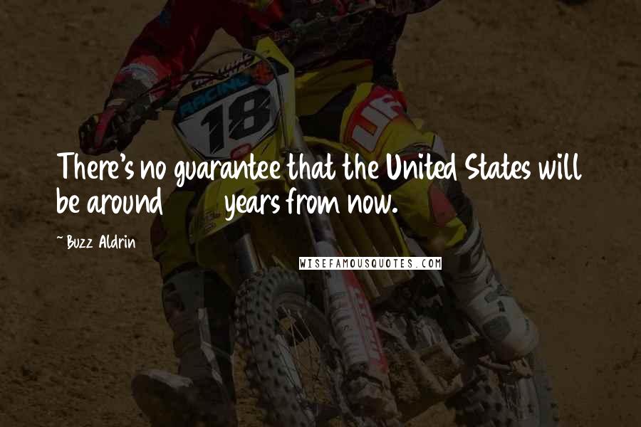 Buzz Aldrin Quotes: There's no guarantee that the United States will be around 200 years from now.