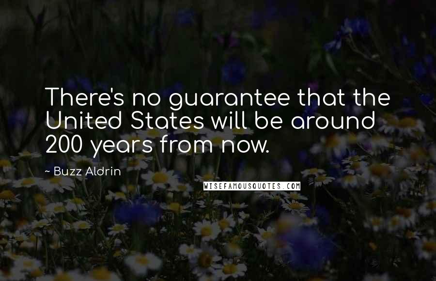 Buzz Aldrin Quotes: There's no guarantee that the United States will be around 200 years from now.