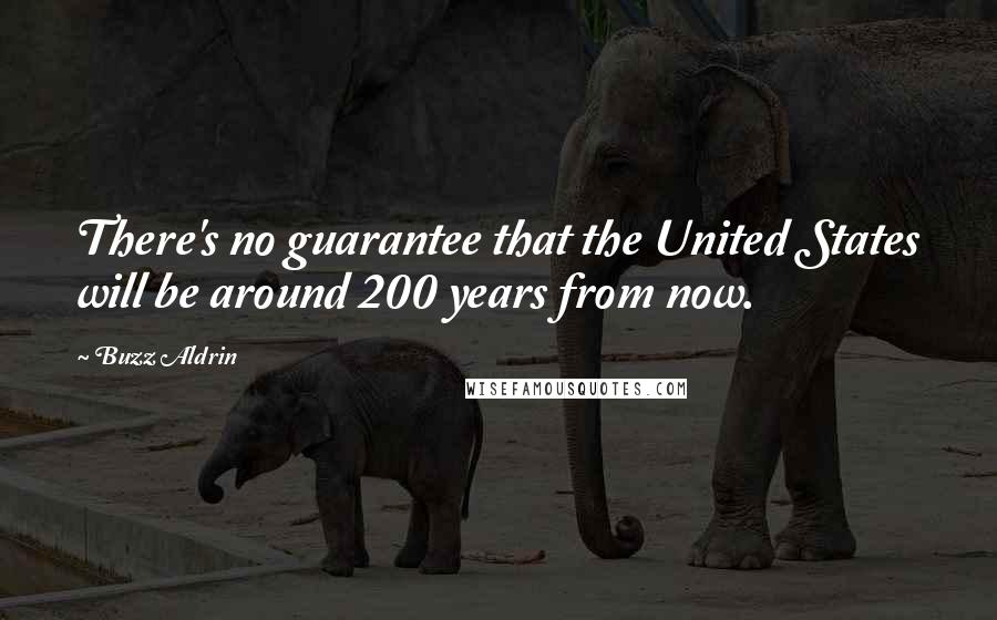 Buzz Aldrin Quotes: There's no guarantee that the United States will be around 200 years from now.