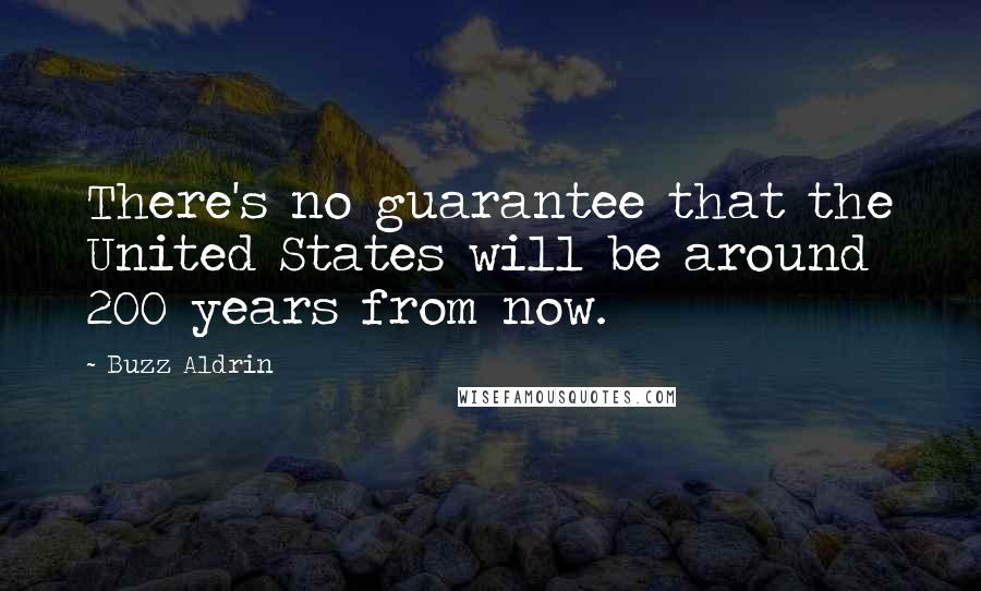 Buzz Aldrin Quotes: There's no guarantee that the United States will be around 200 years from now.