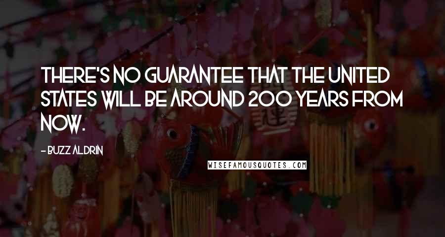 Buzz Aldrin Quotes: There's no guarantee that the United States will be around 200 years from now.