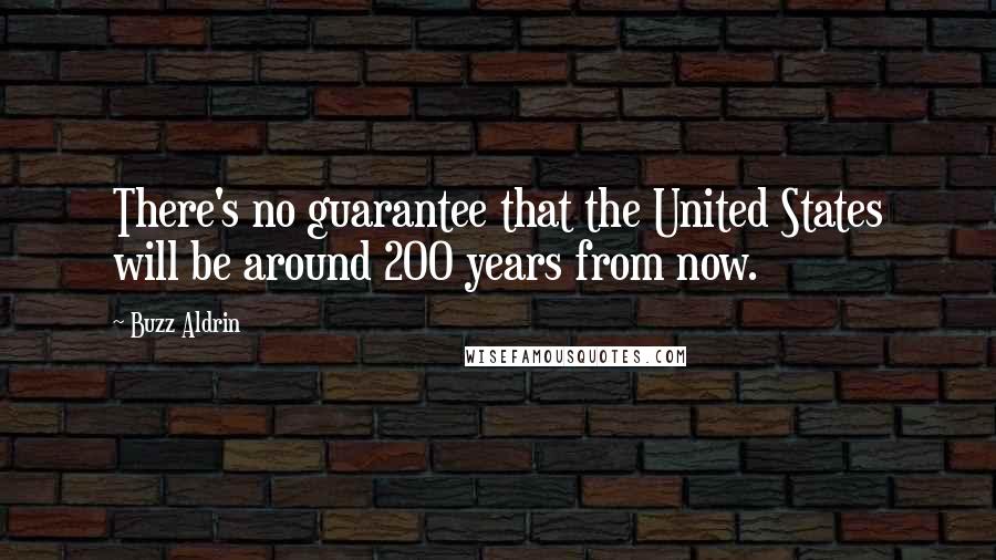 Buzz Aldrin Quotes: There's no guarantee that the United States will be around 200 years from now.