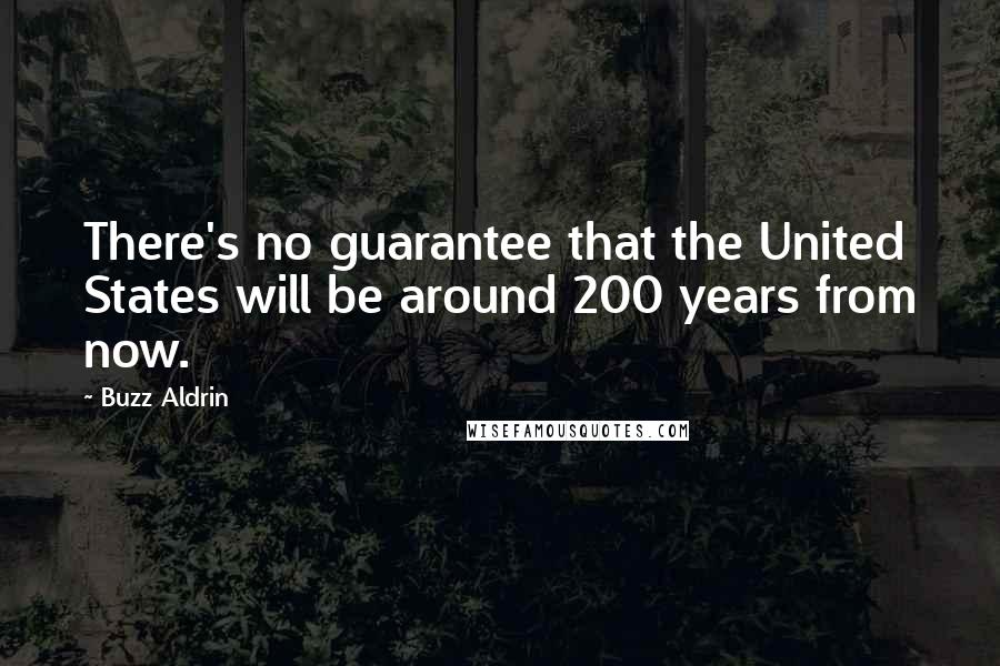 Buzz Aldrin Quotes: There's no guarantee that the United States will be around 200 years from now.