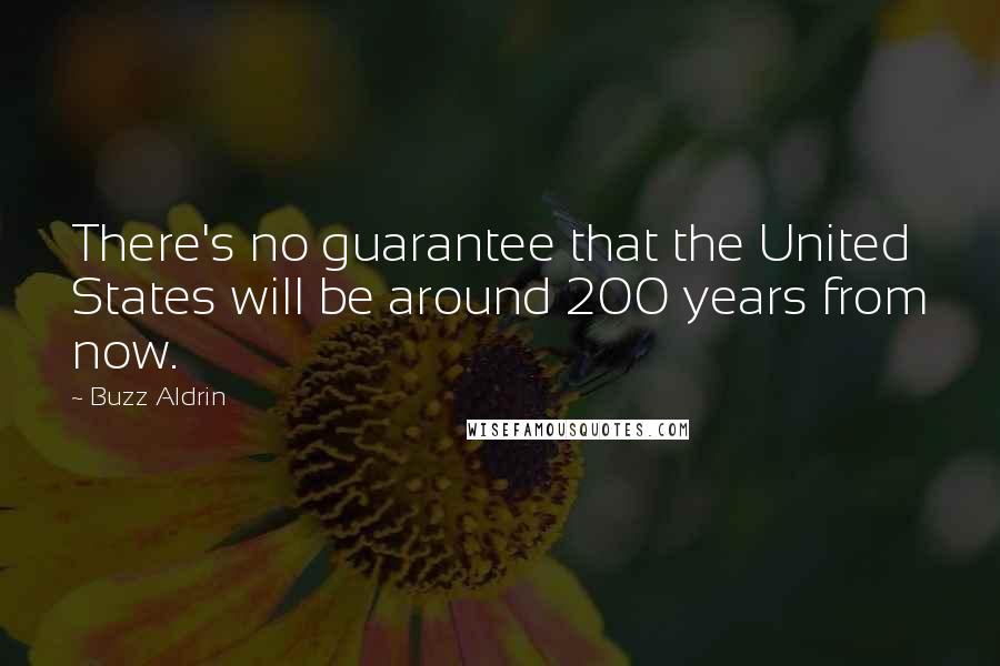 Buzz Aldrin Quotes: There's no guarantee that the United States will be around 200 years from now.