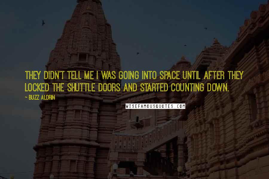 Buzz Aldrin Quotes: They didn't tell me I was going into space until after they locked the shuttle doors and started counting down.