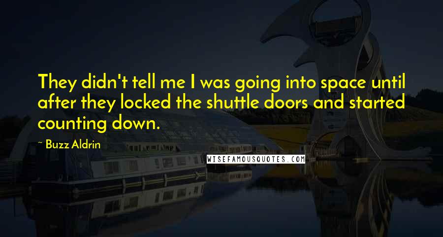 Buzz Aldrin Quotes: They didn't tell me I was going into space until after they locked the shuttle doors and started counting down.