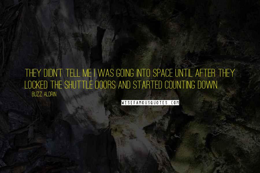 Buzz Aldrin Quotes: They didn't tell me I was going into space until after they locked the shuttle doors and started counting down.