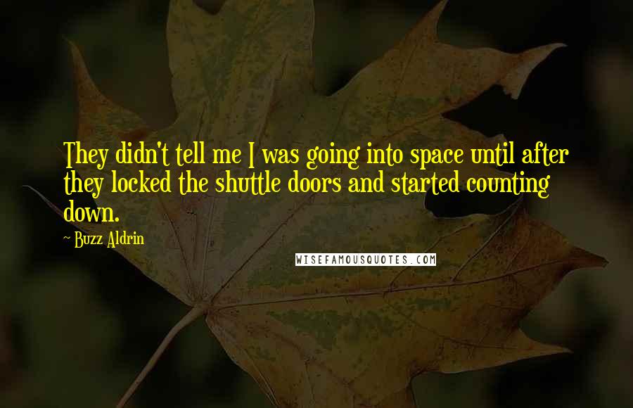 Buzz Aldrin Quotes: They didn't tell me I was going into space until after they locked the shuttle doors and started counting down.