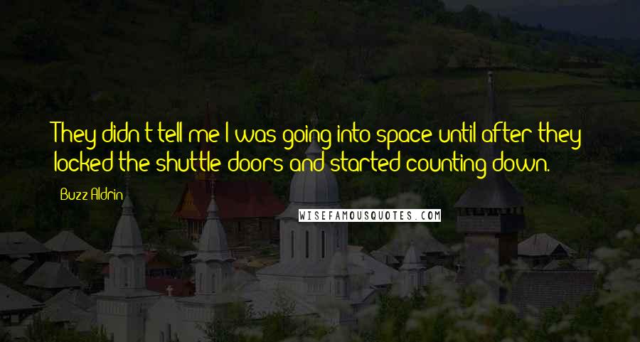Buzz Aldrin Quotes: They didn't tell me I was going into space until after they locked the shuttle doors and started counting down.