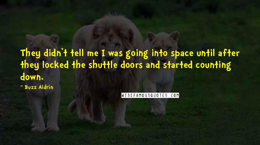 Buzz Aldrin Quotes: They didn't tell me I was going into space until after they locked the shuttle doors and started counting down.