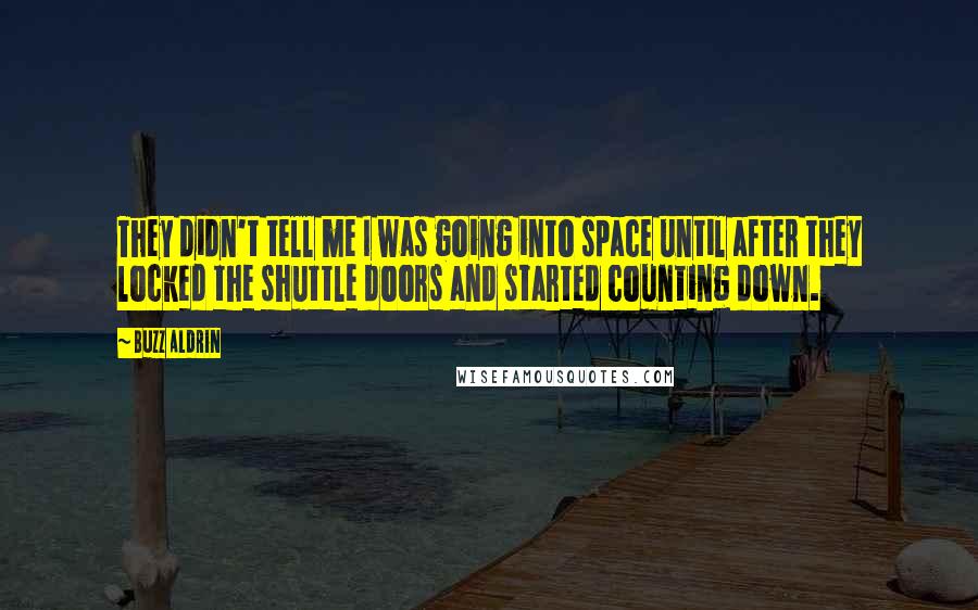 Buzz Aldrin Quotes: They didn't tell me I was going into space until after they locked the shuttle doors and started counting down.