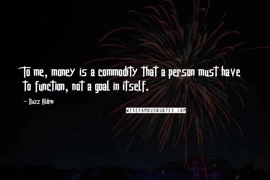 Buzz Aldrin Quotes: To me, money is a commodity that a person must have to function, not a goal in itself.