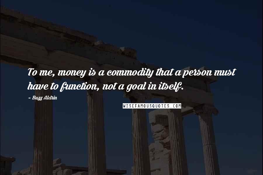 Buzz Aldrin Quotes: To me, money is a commodity that a person must have to function, not a goal in itself.