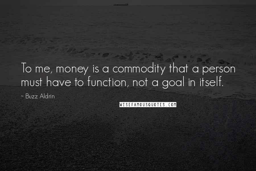 Buzz Aldrin Quotes: To me, money is a commodity that a person must have to function, not a goal in itself.