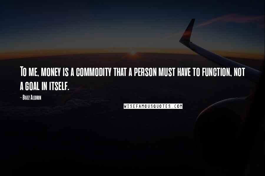 Buzz Aldrin Quotes: To me, money is a commodity that a person must have to function, not a goal in itself.