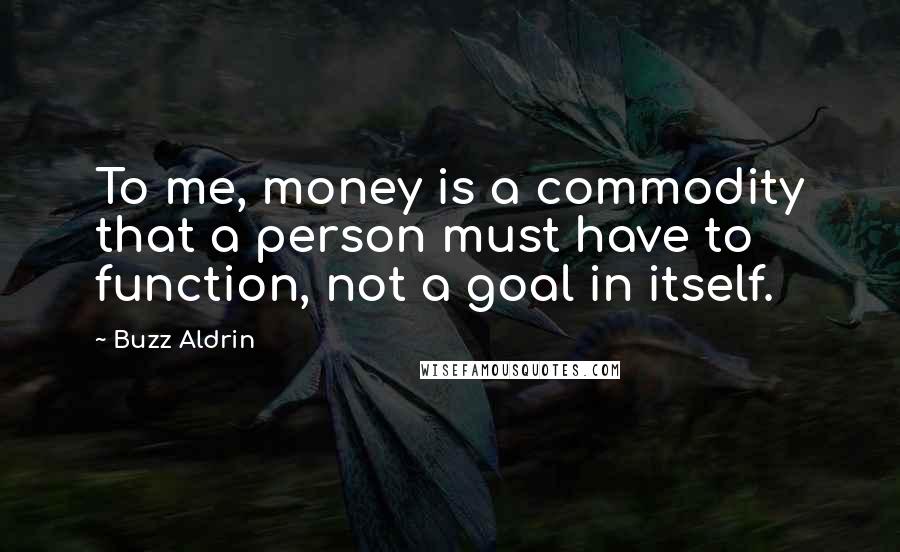 Buzz Aldrin Quotes: To me, money is a commodity that a person must have to function, not a goal in itself.