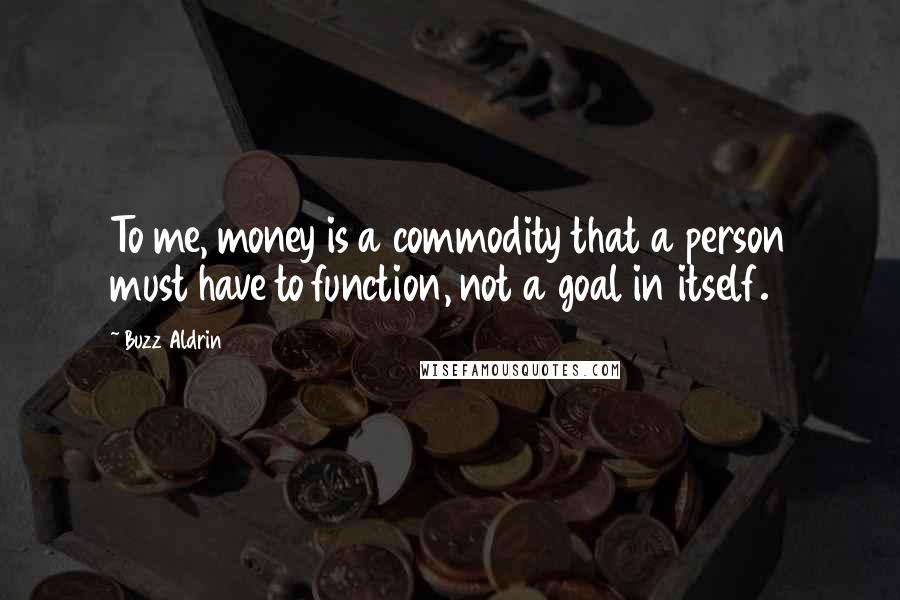 Buzz Aldrin Quotes: To me, money is a commodity that a person must have to function, not a goal in itself.