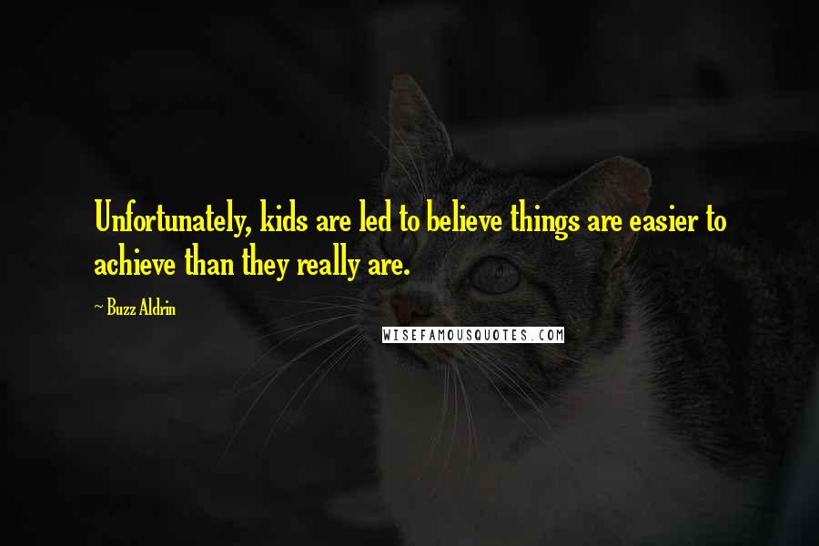 Buzz Aldrin Quotes: Unfortunately, kids are led to believe things are easier to achieve than they really are.