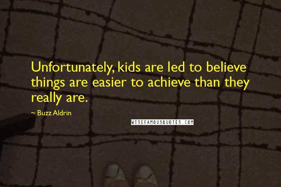 Buzz Aldrin Quotes: Unfortunately, kids are led to believe things are easier to achieve than they really are.