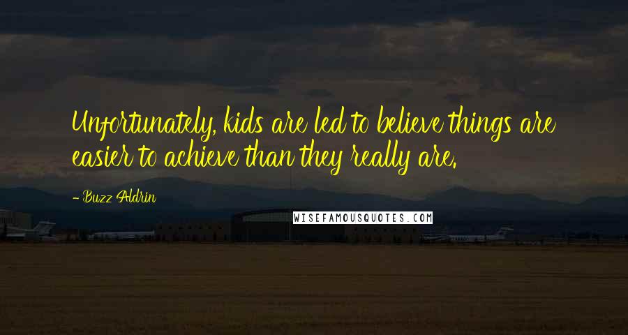 Buzz Aldrin Quotes: Unfortunately, kids are led to believe things are easier to achieve than they really are.