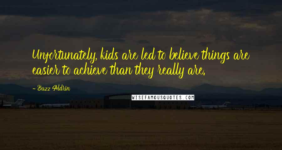 Buzz Aldrin Quotes: Unfortunately, kids are led to believe things are easier to achieve than they really are.