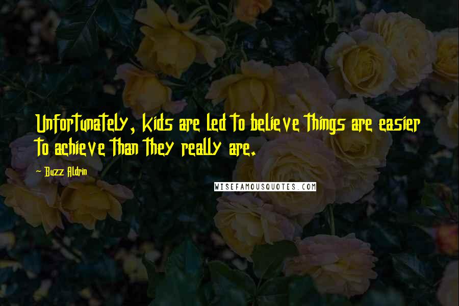 Buzz Aldrin Quotes: Unfortunately, kids are led to believe things are easier to achieve than they really are.